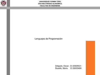 UNIVERSIDAD FERMIN TORO
VICE-RECTORADO ACADEMICO
FACULTAD DE INGENIERIA
Lenguajes de Programación
Delgado, Oscar. CI 20929531
Rosello, Maria. CI 26005468
 