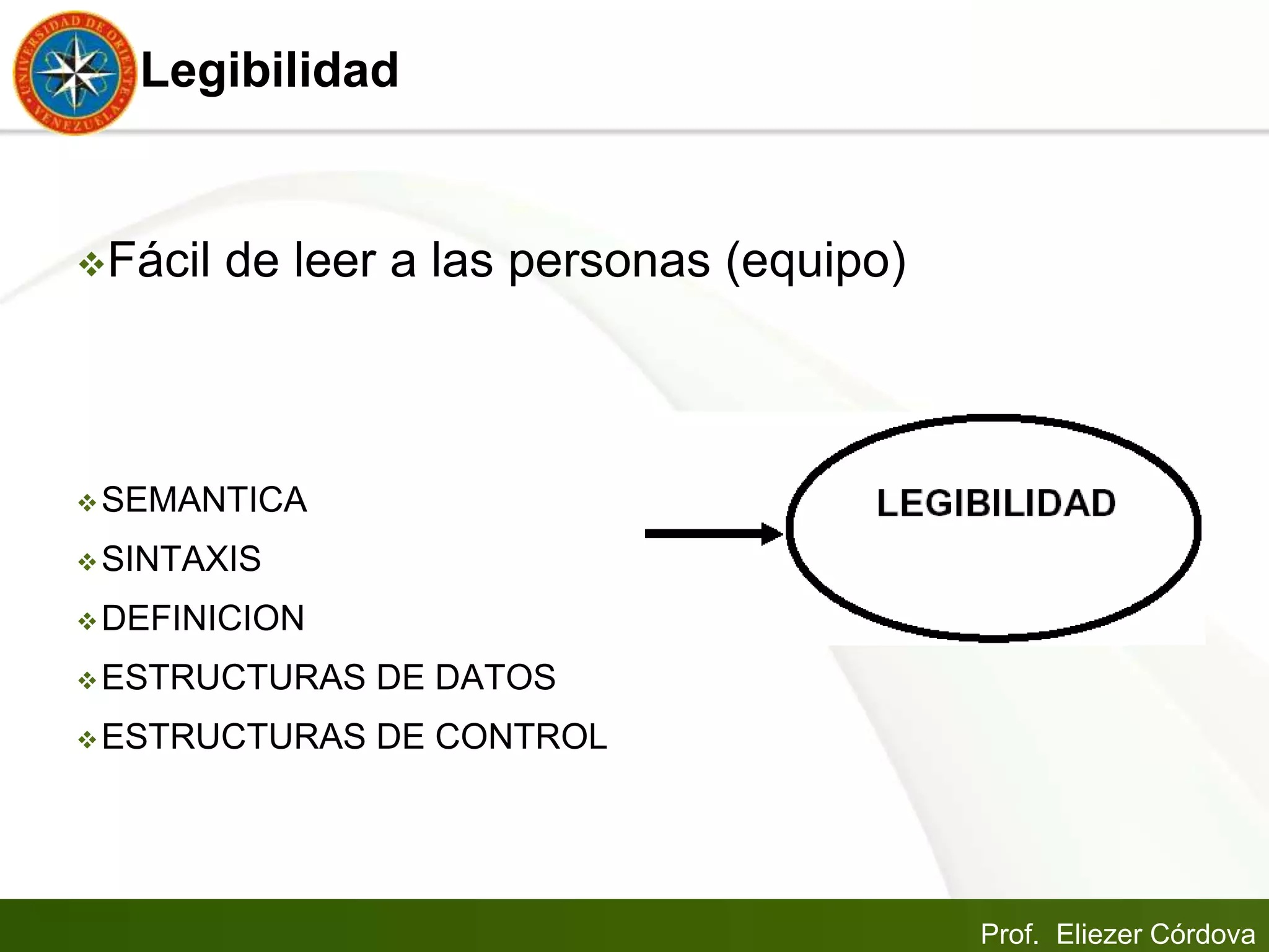 Prof. Eliezer Córdova
Legibilidad
Fácil de leer a las personas (equipo)
SEMANTICA
SINTAXIS
DEFINICION
ESTRUCTURAS DE DATOS
ESTRUCTURAS DE CONTROL
 