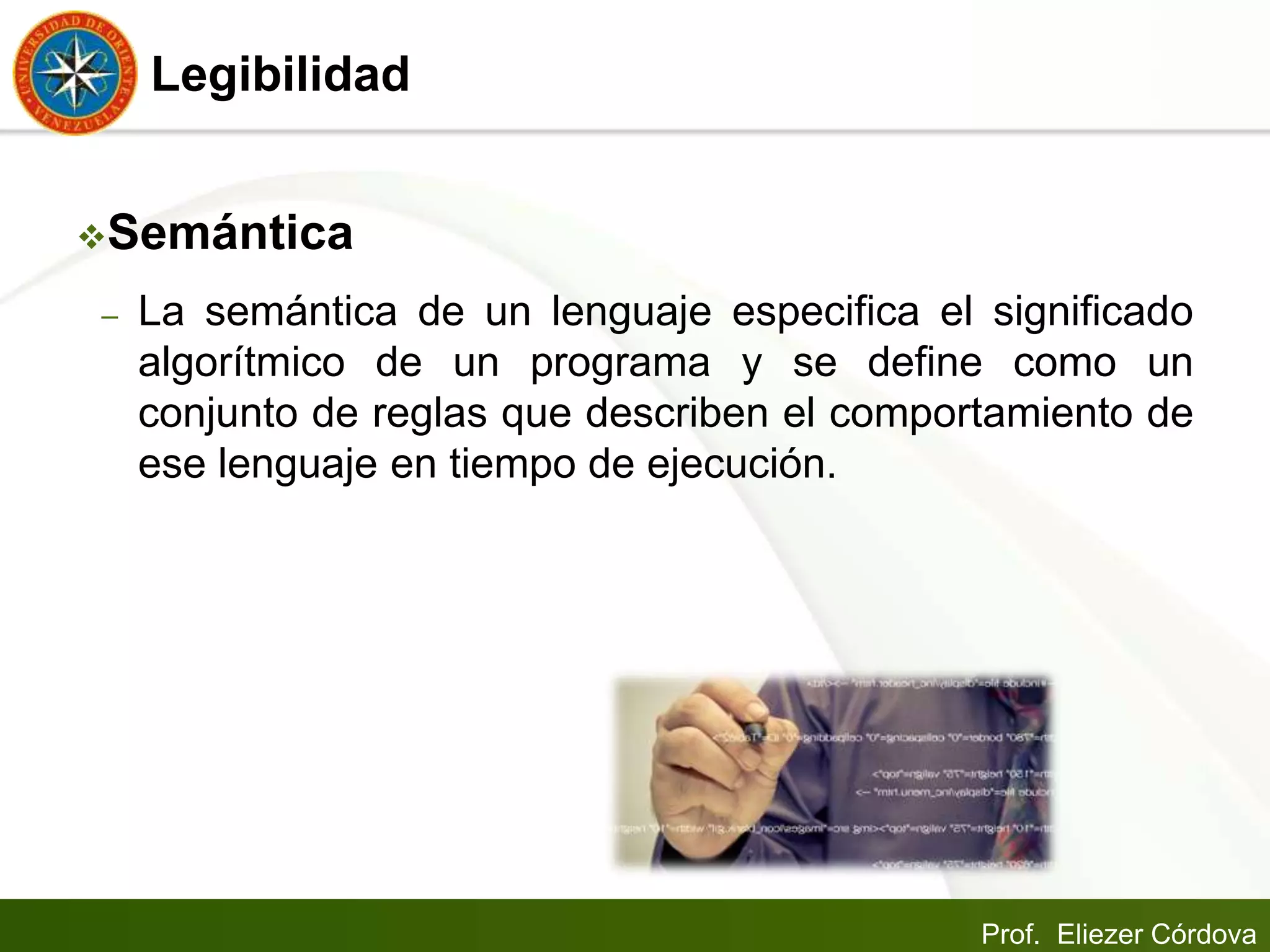 Prof. Eliezer Córdova
Legibilidad
Semántica
– La semántica de un lenguaje especifica el significado
algorítmico de un programa y se define como un
conjunto de reglas que describen el comportamiento de
ese lenguaje en tiempo de ejecución.
 
