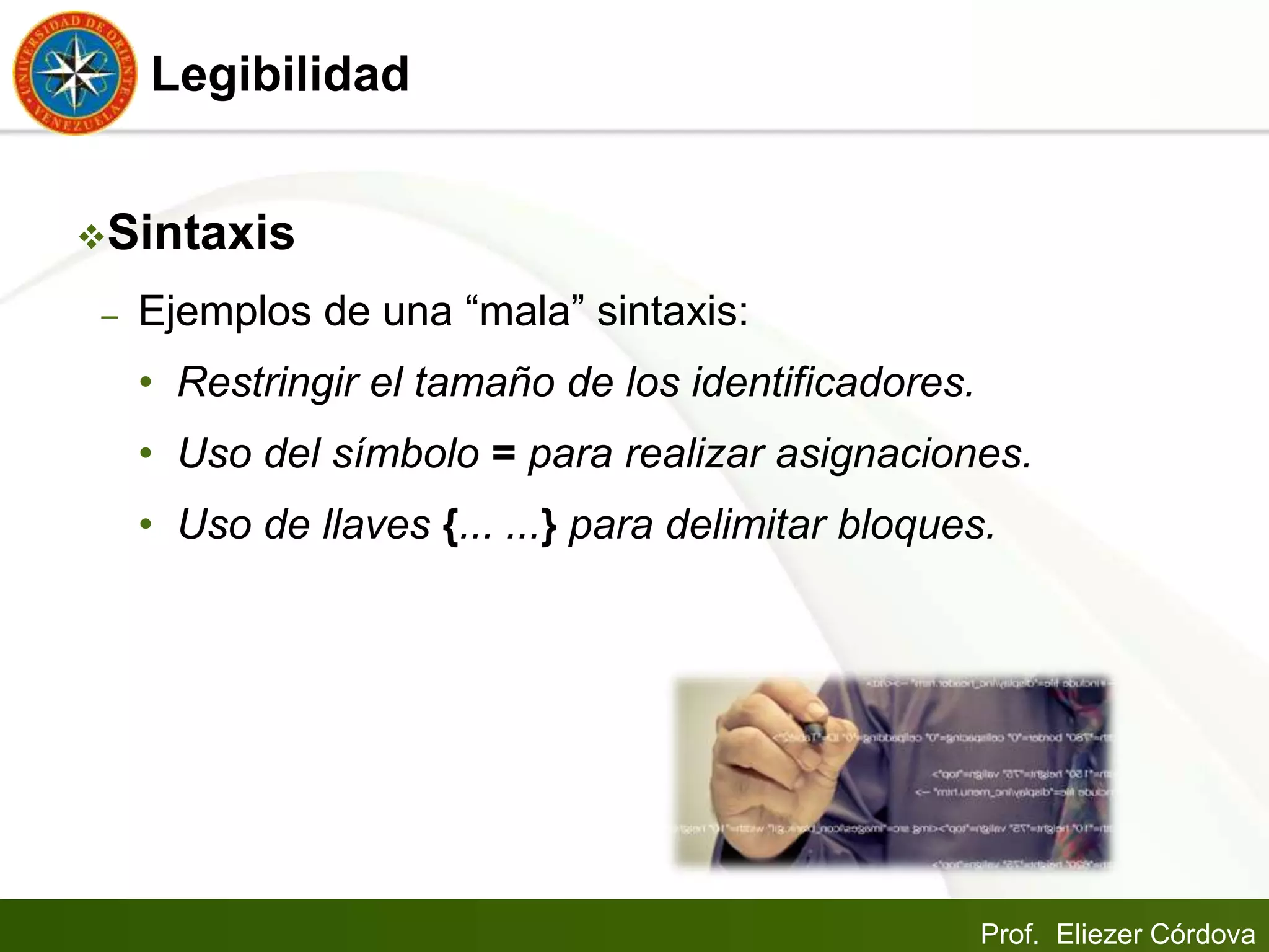Prof. Eliezer Córdova
Legibilidad
Sintaxis
– Ejemplos de una “mala” sintaxis:
• Restringir el tamaño de los identificadores.
• Uso del símbolo = para realizar asignaciones.
• Uso de llaves {... ...} para delimitar bloques.
 