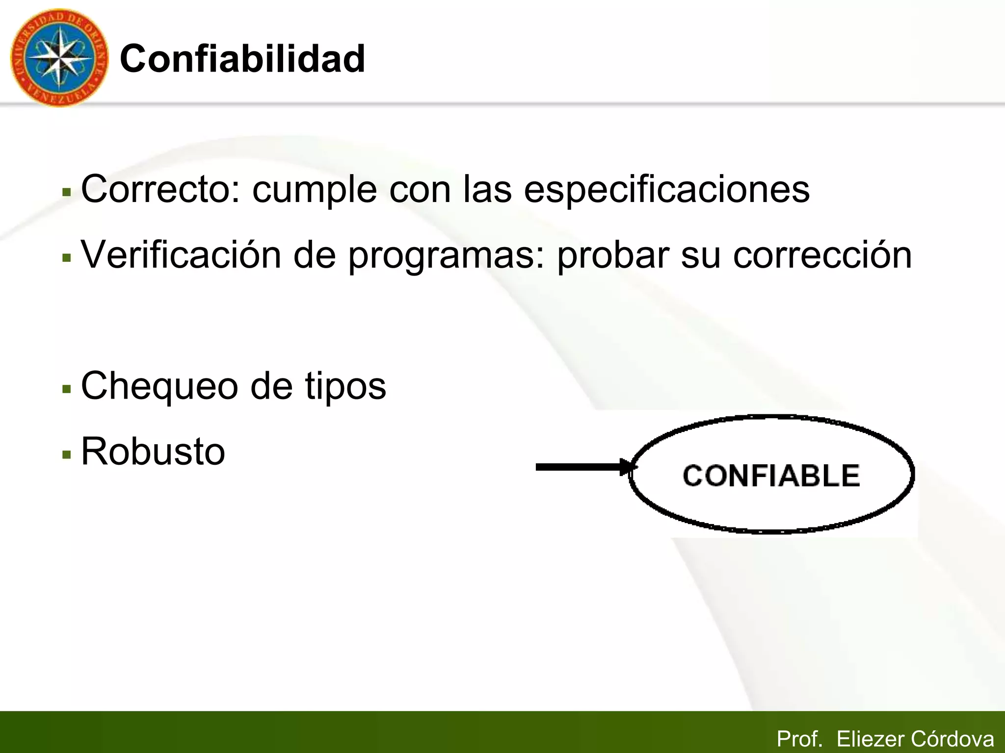 Prof. Eliezer Córdova
Confiabilidad
 Correcto: cumple con las especificaciones
 Verificación de programas: probar su corrección
 Chequeo de tipos
 Robusto
 