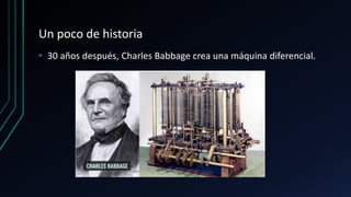Un poco de historia
• 30 años después, Charles Babbage crea una máquina diferencial.
 
