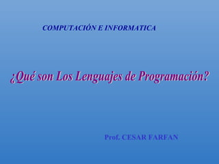 Prof. CESAR FARFAN
COMPUTACIÓN E INFORMATICA
 