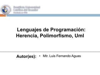 Lenguajes de Programación:
Herencia, Polimorfismo, Uml
Autor(es): • Mtr. Luis Fernando Aguas
 