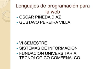 Lenguajes de programación para la web OSCAR PINEDA DIAZ GUSTAVO PEREIRA VILLA VI SEMESTRE  SISTEMAS DE INFORMACION FUNDACION UNIVERSITARIA TECNOLOGICO COMFENALCO 