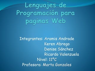 Integrantes: Aramis Andrade 
Keren Abrego 
Denise Sánchez 
Ricardo Valenzuela 
Nivel: 11ºC 
Profesora: Marta Gonzales 
 