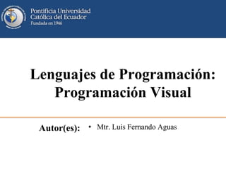 Lenguajes de Programación:
Programación Visual
Autor(es): • Mtr. Luis Fernando Aguas
 