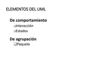 ELEMENTOS DEL UML
De comportamiento
Interacción
Estados
De agrupación
Paquete
 