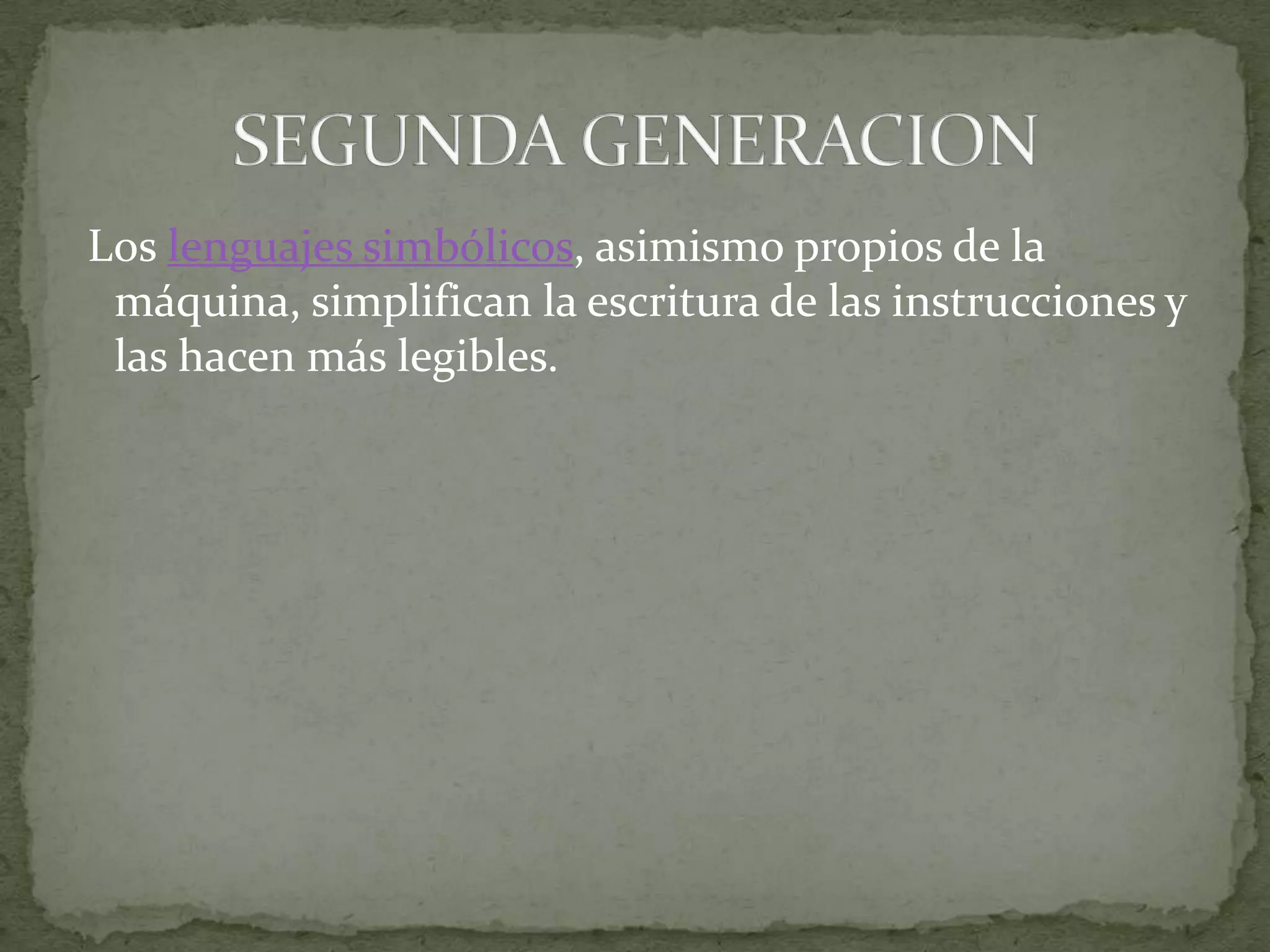 Los lenguajes simbólicos, asimismo propios de la máquina, simplifican la escritura de las instrucciones y las hacen más legibles.SEGUNDA GENERACION