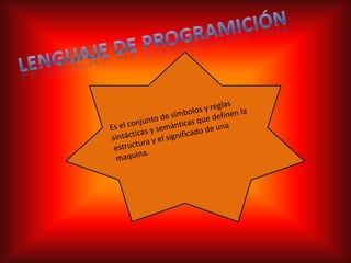 Lenguaje de programiciónEs el conjunto de símbolos y reglas sintácticas y semánticas que definen la estructura y el significado de una maquina.