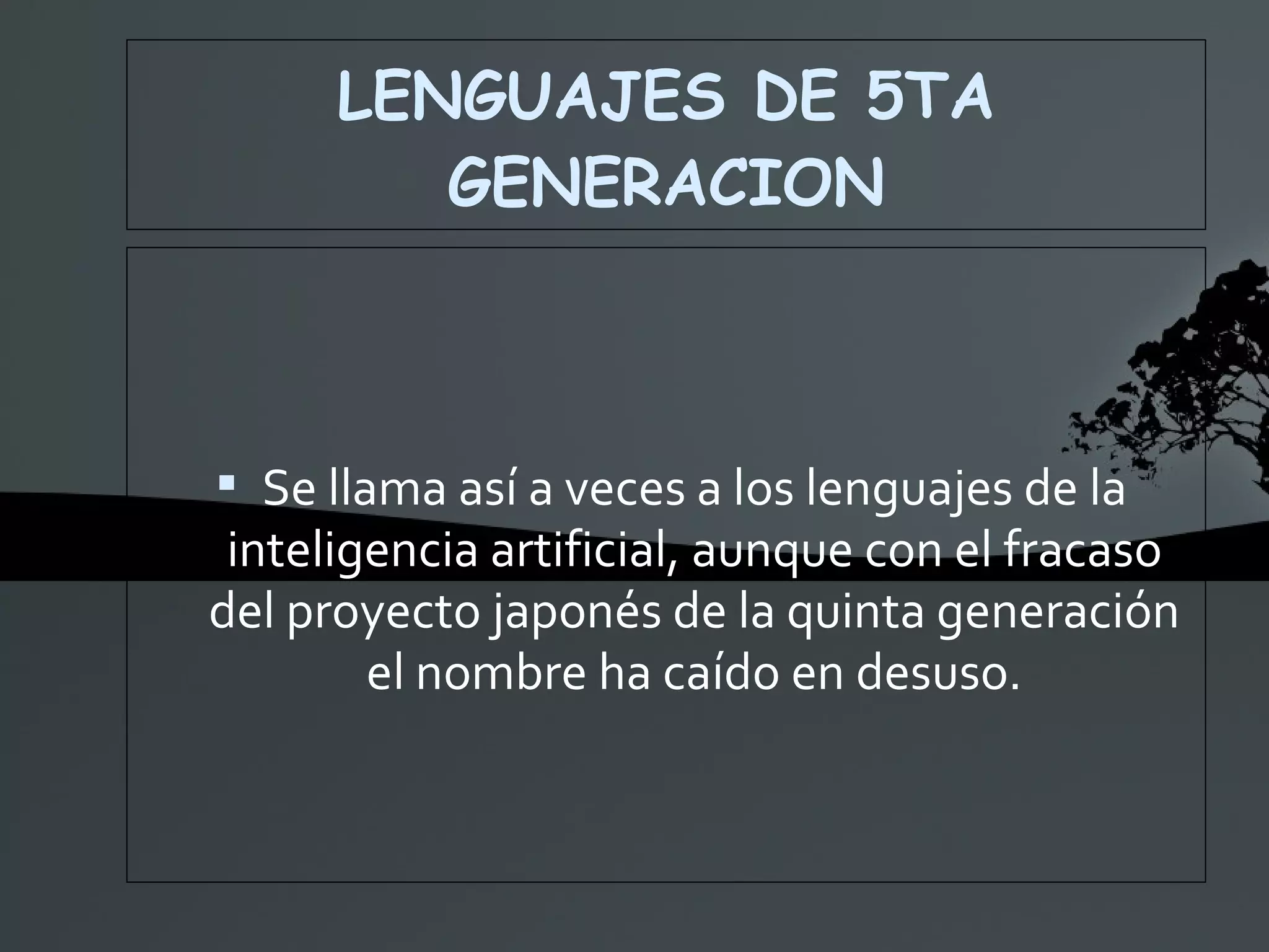 LENGUAJES DE 5TA GENERACION Se llama así a veces a los lenguajes de la inteligencia artificial, aunque con el fracaso del proyecto japonés de la quinta generación el nombre ha caído en desuso. 