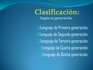 Según su generación

Lenguaje de Primera generación.
Lenguaje de Segunda generación.
Lenguaje de Tercera generación.
 Lenguaje de Cuarta generación.
 Lenguaje de Quinta generación.
 