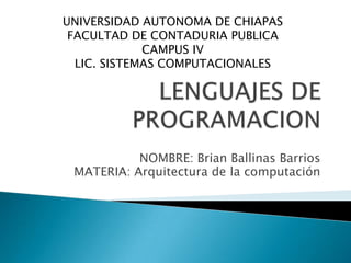 NOMBRE: Brian Ballinas Barrios
MATERIA: Arquitectura de la computación
UNIVERSIDAD AUTONOMA DE CHIAPAS
FACULTAD DE CONTADURIA PUBLICA
CAMPUS IV
LIC. SISTEMAS COMPUTACIONALES
 