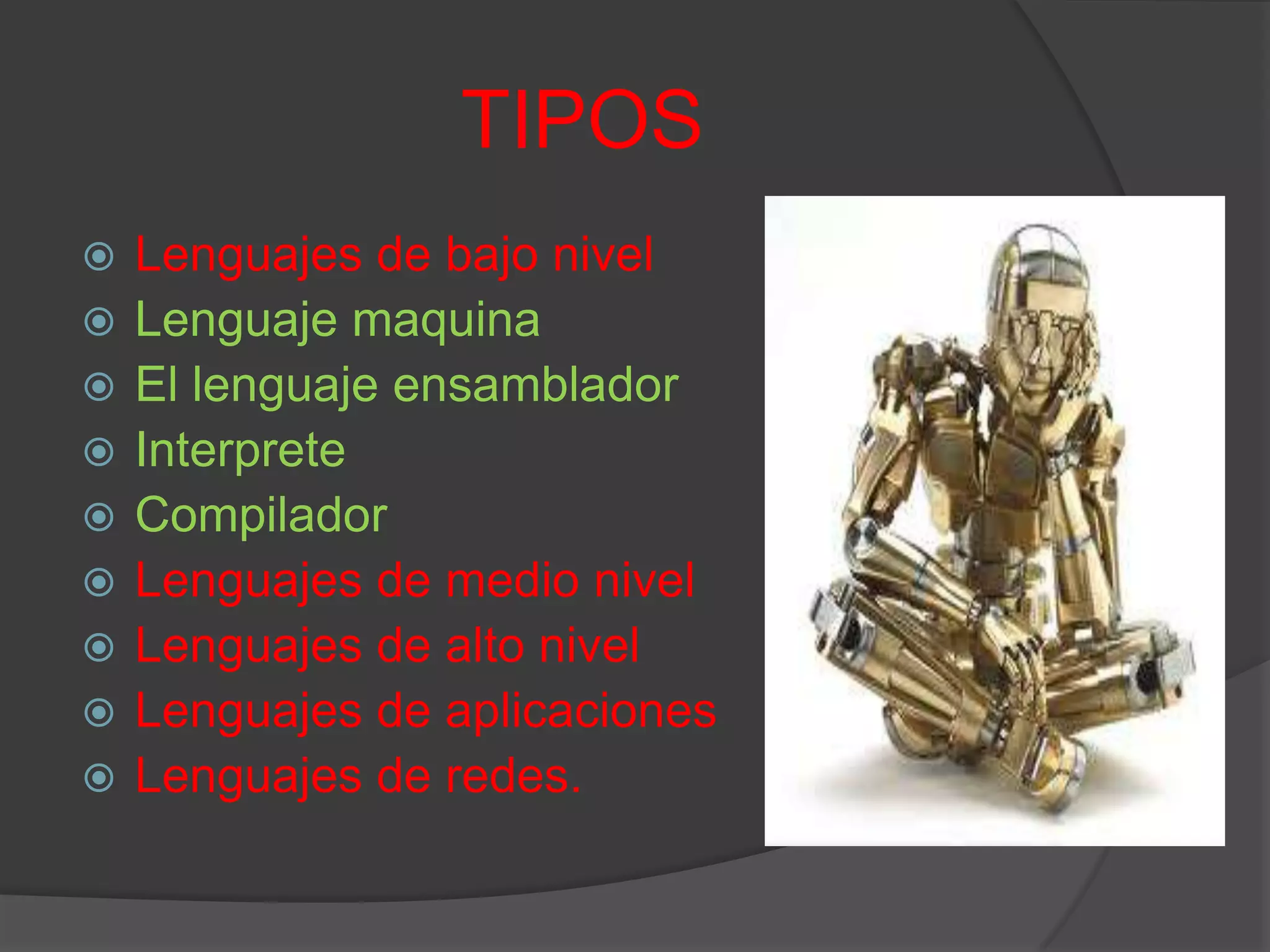 TIPOS
 Lenguajes de bajo nivel
 Lenguaje maquina
 El lenguaje ensamblador
 Interprete
 Compilador
 Lenguajes de medio nivel
 Lenguajes de alto nivel
 Lenguajes de aplicaciones
 Lenguajes de redes.
 