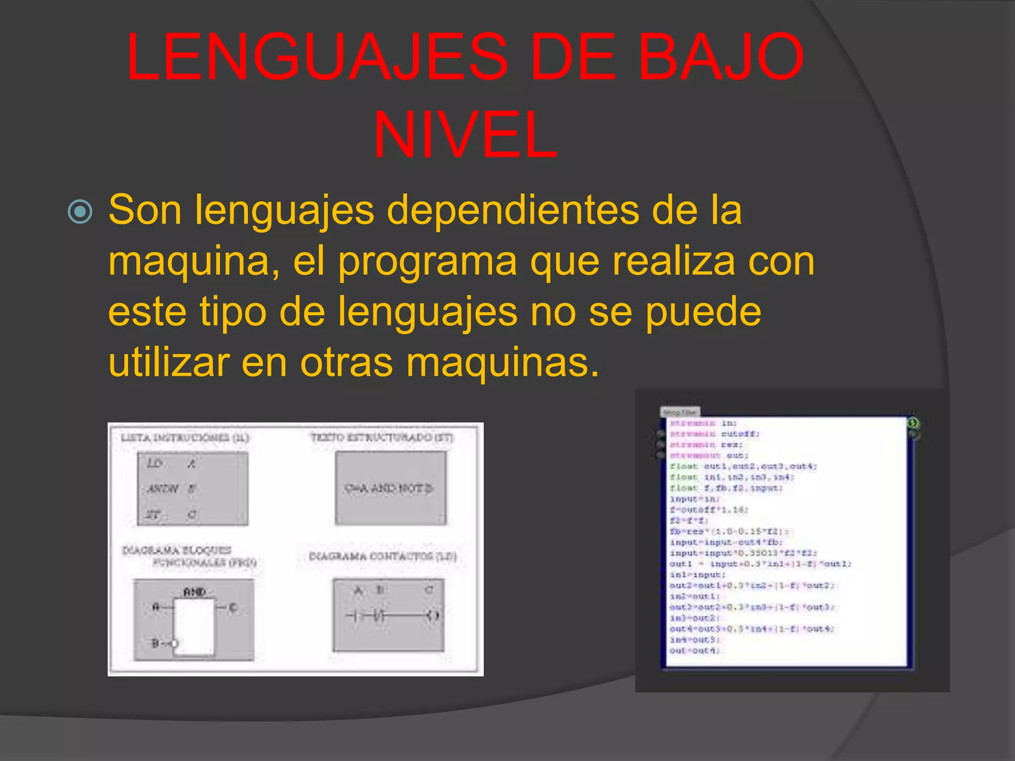 LENGUAJES DE BAJO
NIVEL
 Son lenguajes dependientes de la
maquina, el programa que realiza con
este tipo de lenguajes no se puede
utilizar en otras maquinas.
 