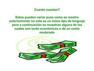 Cuanto cuestan?
Estos pueden variar pues como se mostro
anteriormente no solo es un único tipo de lenguaje
pero a continuación se muestran alguno de los
cuales son tanto económicos o de un costo
moderado
 