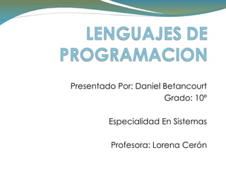 Presentado Por: Daniel Betancourt Grado: 10º Especialidad En Sistemas Profesora: Lorena Cerón 