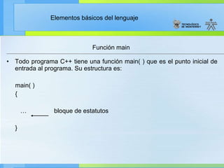 Todo programa C++ tiene una función main( ) que es el punto inicial de entrada al programa. Su estructura es: main( ) { …  bloque de estatutos } Función main 
