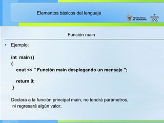 Función main Ejemplo: int  main () {      cout << " Función main desplegando un mensaje ";        return 0; } Declara a la función principal main, no tendrá parámetros,  ni regresará algún valor. 