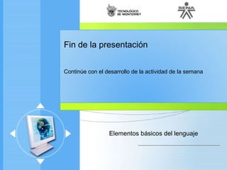 Fin de la presentación Continúe con el desarrollo de la actividad de la semana Elementos básicos del lenguaje 