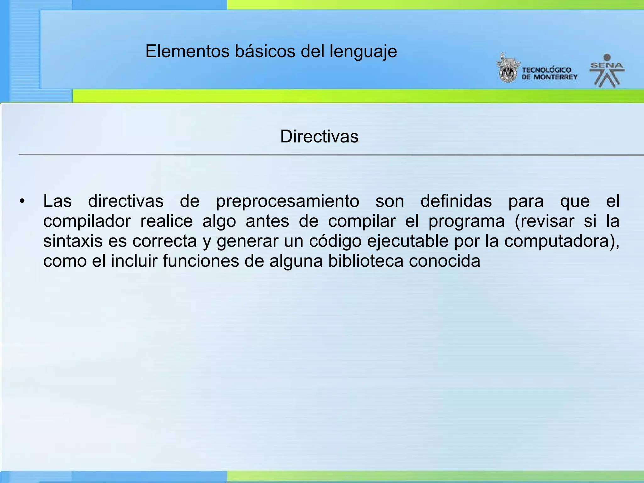 Directivas Las directivas de preprocesamiento son definidas para que el compilador realice algo antes de compilar el programa (revisar si la sintaxis es correcta y generar un código ejecutable por la computadora), como el incluir funciones de alguna biblioteca conocida  