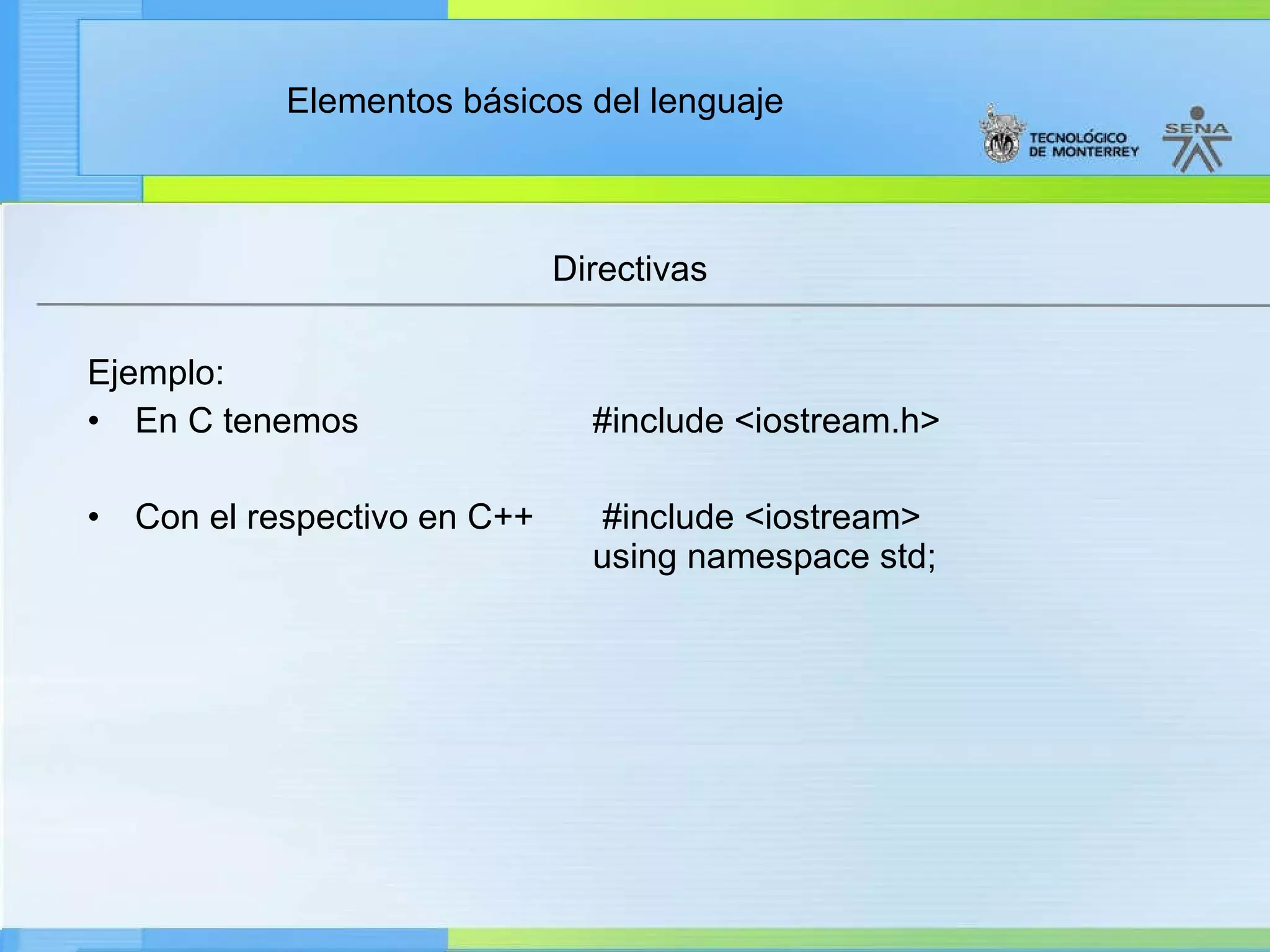 Directivas Ejemplo:   En C tenemos                        #include <iostream.h> Con el respectivo en C++       #include <iostream>                                            using namespace std;   