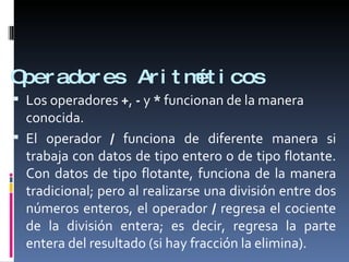 Operadores Aritméticos <ul><li>Los operadores  + ,  -  y  *  funcionan de la manera conocida. </li></ul><ul><li>El operado...