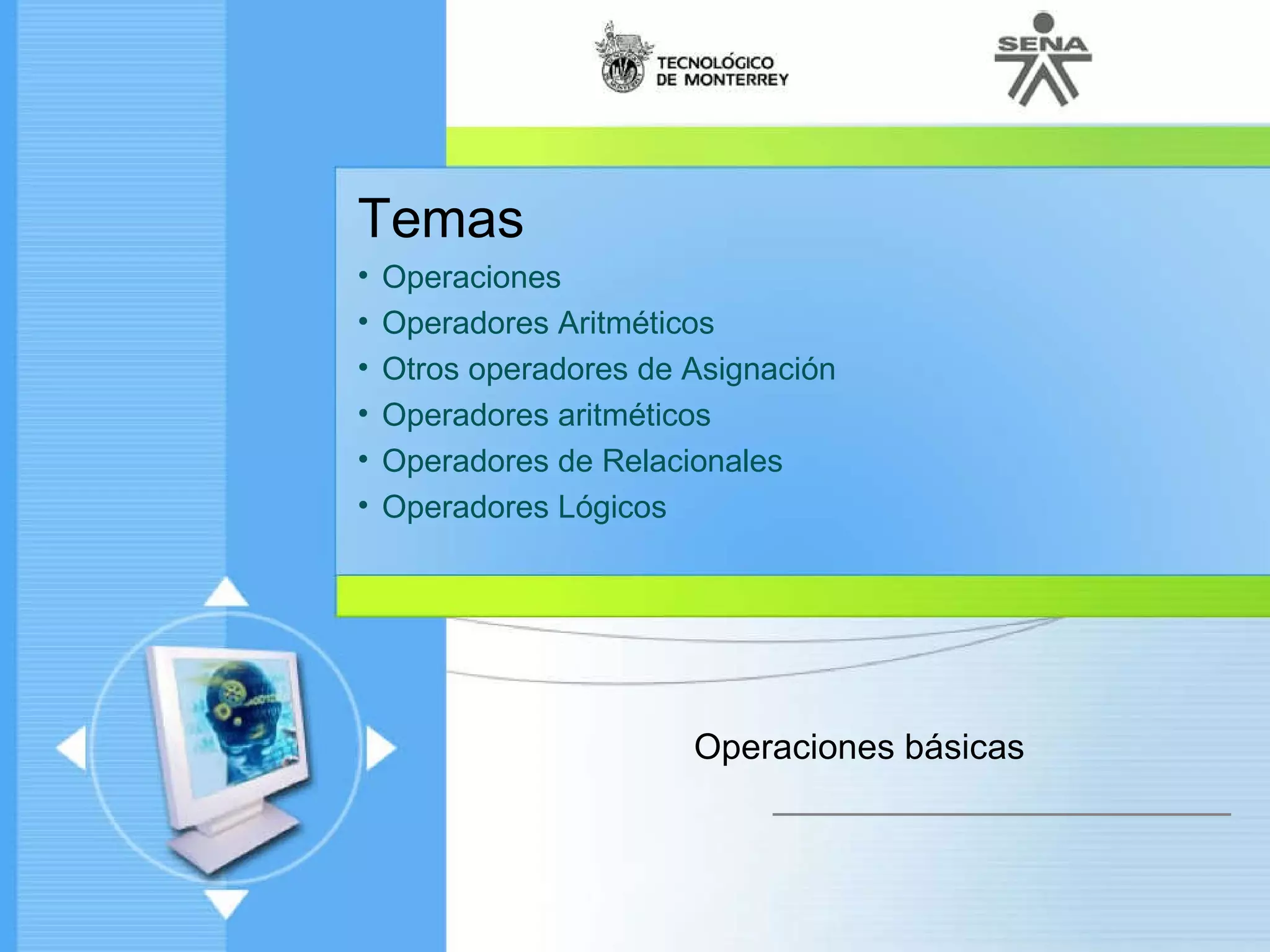 Temas Operaciones Operadores Aritméticos  Otros operadores de Asignación  Operadores aritméticos  Operadores de Relacionales  Operadores Lógicos  Operaciones básicas 