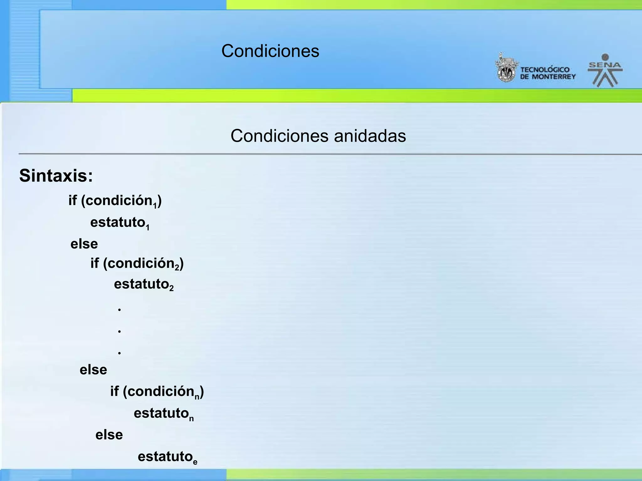 Condiciones anidadas Sintaxis: if (condición 1 ) estatuto 1 else if (condición 2 ) estatuto 2 • • • else if (condición n ) estatuto n else estatuto e 