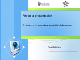 Fin de la presentación Continúe con el desarrollo de la actividad de la semana Repeticiones 