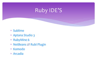  Sublime
 Aptana Studio 3
 RubyMine 6
 NetBeans ⇄ Rubí Plugin
 Komodo
 Arcadia
Ruby IDE’S
 