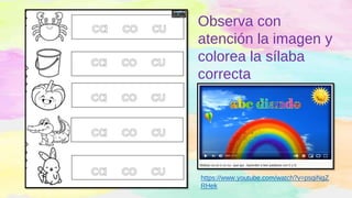 Observa con
atención la imagen y
colorea la sílaba
correcta
https://www.youtube.com/watch?v=psqiNgZ
RHek
 