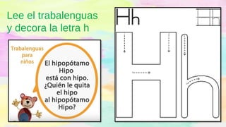 Lee el trabalenguas
y decora la letra h
 