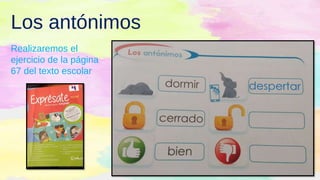 Los antónimos
Realizaremos el
ejercicio de la página
67 del texto escolar
 