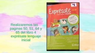 Realizaremos las
paginas 50, 51, 64 y
65 del libro 4
exprésate lenguaje
inicial
 