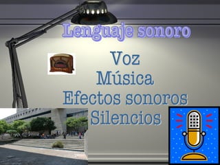 Lenguaje sonoro Voz Música Efectos sonoros Silencios 