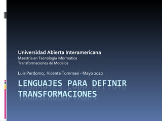 Universidad Abierta Interamericana Maestría en Tecnología Informática Transformaciones de Modelos Luis Perdomo,  Vicente Tommasi - Mayo 2010 
