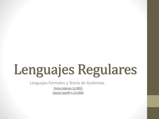 Lenguajes Regulares
Lenguajes Formales y Teoría de Autómata .
Kenia Adames 12-0855
Hector Santillán 12-0902
 