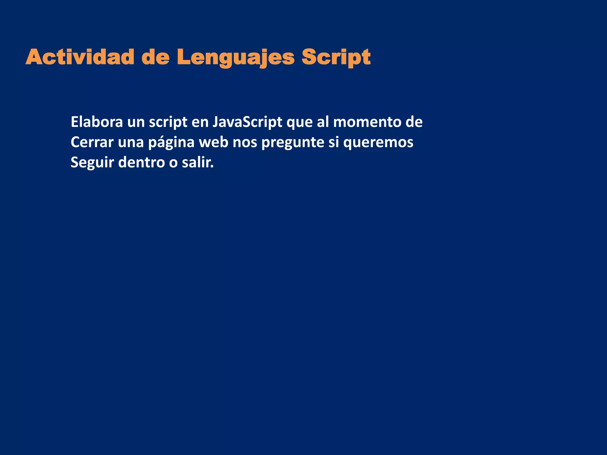 Actividad de Lenguajes Script

   Elabora un script en JavaScript que al momento de
   Cerrar una página web nos pregunte si queremos
   Seguir dentro o salir.
 