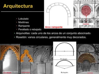  Lobulado
 Mixtilíneo
 Rampante
 Peraltado o rebajado
▪ Arquivoltas: cada uno de los arcos de un conjunto abocinado.
▪ Rosetón: vanos circulares, generalmente muy decorados.
Arco rampante
 