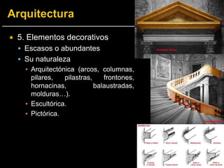  5. Elementos decorativos
 Escasos o abundantes
 Su naturaleza
▪ Arquitectónica (arcos, columnas,
pilares, pilastras, frontones,
hornacinas, balaustradas,
molduras…).
▪ Escultórica.
▪ Pictórica.
 