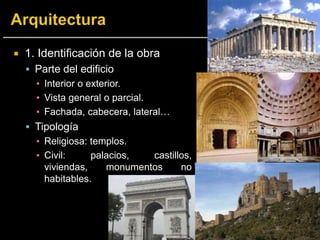  1. Identificación de la obra
 Parte del edificio
▪ Interior o exterior.
▪ Vista general o parcial.
▪ Fachada, cabecera, lateral…
 Tipología
▪ Religiosa: templos.
▪ Civil: palacios, castillos,
viviendas, monumentos no
habitables.
 
