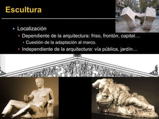  Localización
▪ Dependiente de la arquitectura: friso, frontón, capitel…
▪ Cuestión de la adaptación al marco.
▪ Independiente de la arquitectura: vía pública, jardín…
 