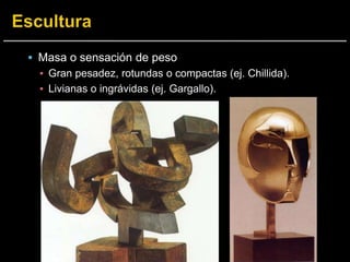  Masa o sensación de peso
▪ Gran pesadez, rotundas o compactas (ej. Chillida).
▪ Livianas o ingrávidas (ej. Gargallo).
 