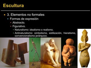  3. Elementos no formales
 Formas de expresión
▪ Abstracto.
▪ Figurativo.
▪ Naturalismo: idealismo o realismo.
▪ Antinaturalismo: simbolismo, estilización, hieratismo,
convencionalismo jerárquico.
 