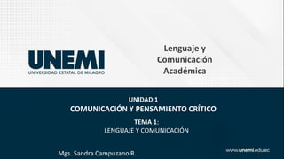 TEMA 1:
LENGUAJE Y COMUNICACIÓN
Mgs. Sandra Campuzano R.
UNIDAD 1
COMUNICACIÓN Y PENSAMIENTO CRÍTICO
Lenguaje y
Comunicación
Académica
 
