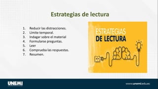Estrategias de lectura
1. Reducir las distracciones.
2. Límite temporal.
3. Indagar sobre el material
4. Formularse preguntas.
5. Leer
6. Comprueba las respuestas.
7. Resumen..
 