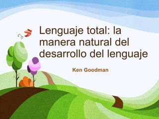 Lenguaje total: la
manera natural del
desarrollo del lenguaje
Ken Goodman

 