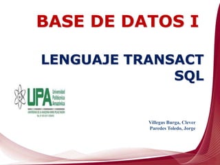 Villegas Burga, Clever
Paredes Toledo, Jorge
LENGUAJE TRANSACT
SQL
BASE DE DATOS I
 
