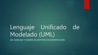 Lenguaje Unificado de
Modelado (UML)
UD: ANÁLISIS Y DISEÑO DE SISTEMAS DE INFORMACIÓN
 